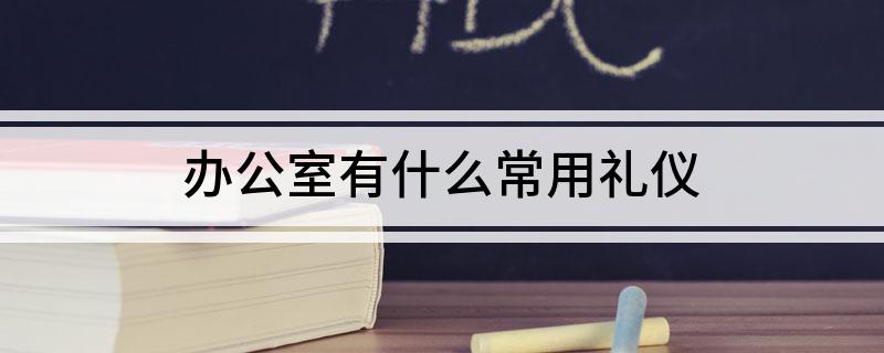 AG真人平台办公室有什么常用礼仪(图1)